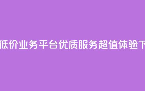 自助低价业务平台:优质服务,超值体验 第1张 自助低价业务平台:优质服务,超值体验 第1张