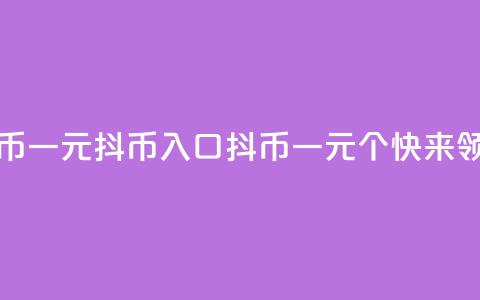 抖币一元10抖币入口(抖币一元10个,快来领取!) 第1张 抖币一元10抖币入口(抖币一元10个,快来领取!) 第1张