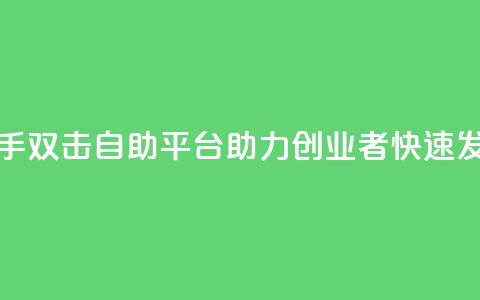 快手双击自助平台:助力创业者快速发展 第1张 快手双击自助平台:助力创业者快速发展 第1张