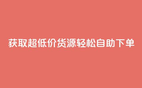 获取超低价货源,轻松自助下单 第1张 获取超低价货源,轻松自助下单 第1张