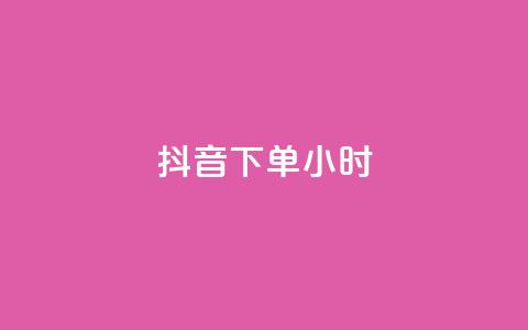抖音下单24小时 - 如何在抖音上下单?24小时内轻松搞定! 第1张 抖音下单24小时 - 如何在抖音上下单?24小时内轻松搞定! 第1张
