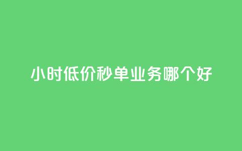 24小时低价秒单业务哪个好 - 哪种24小时低价秒单业务更好?让你省钱又放心! 第1张 24小时低价秒单业务哪个好 - 哪种24小时低价秒单业务更好?让你省钱又放心! 第1张