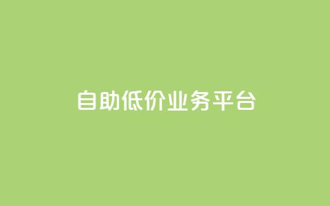自助低价业务平台 - 经济实惠的自助服务平台全面上线。 第1张