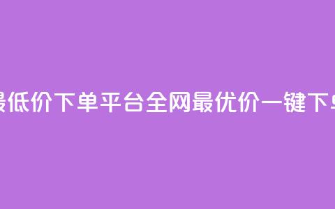 dy全网最低价下单平台(dy全网最优价一键下单平台) 第1张 dy全网最低价下单平台(dy全网最优价一键下单平台) 第1张