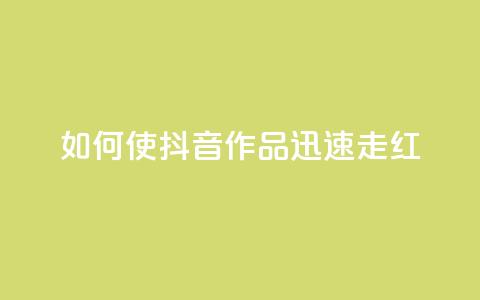 如何使抖音作品迅速走红 第1张 如何使抖音作品迅速走红 第1张