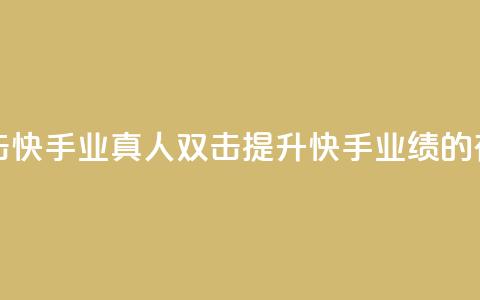 快手业真人双击 - 快手业真人双击:提升快手业绩的有效技巧~ 第1张 快手业真人双击 - 快手业真人双击:提升快手业绩的有效技巧~ 第1张