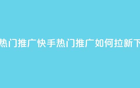 快手热门推广 - 快手热门推广如何拉新?。 第1张 快手热门推广 - 快手热门推广如何拉新?。 第1张