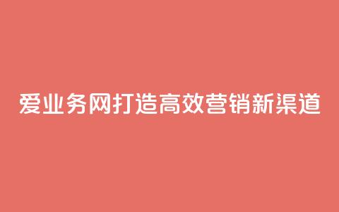 爱q业务网:打造高效营销新渠道 第1张 爱q业务网:打造高效营销新渠道 第1张