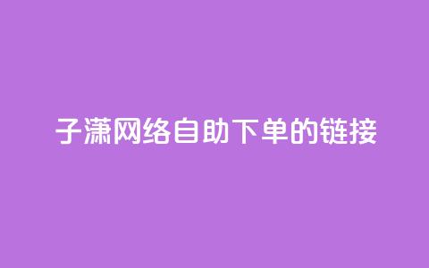 子潇网络自助下单的链接,小红书卡盟平台 - 自助下单24小时平台ks 自助低价业务平台 第1张 子潇网络自助下单的链接,小红书卡盟平台 - 自助下单24小时平台ks 自助低价业务平台 第1张