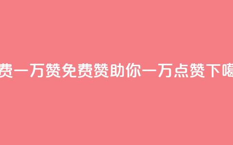 免费一万赞qq(QQ免费赞助你一万点赞) 第1张 免费一万赞qq(QQ免费赞助你一万点赞) 第1张