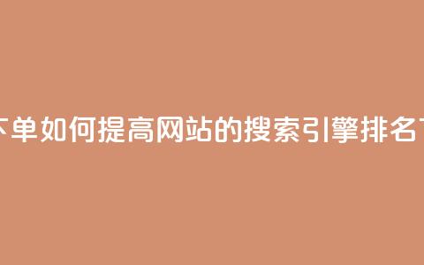 点赞下单 - 如何提高网站的搜索引擎排名~ 第1张 点赞下单 - 如何提高网站的搜索引擎排名~ 第1张