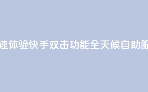 快速体验快手双击功能全天候自助服务 第1张 快速体验快手双击功能全天候自助服务 第1张