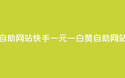 快手一元一白赞自助网站(快手一元一白赞自助网站:赞赞乐乐) 第1张 快手一元一白赞自助网站(快手一元一白赞自助网站:赞赞乐乐) 第1张
