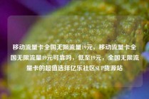 移动流量卡全国无限流量19元，移动流量卡全国无限流量19元可靠吗，低至19元，全国无限流量卡的超值选择亿乐社区SUP货源站