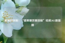 聚焦科创板：“提质增效重回报”绘就2025新蓝图
