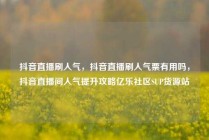 抖音直播刷人气，抖音直播刷人气票有用吗，抖音直播间人气提升攻略亿乐社区SUP货源站