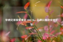 华纳兄弟探索重启 HBO Max 品牌以推动全球扩张