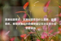 货源站超低价，货源站超低价什么意思，超值商机，解锁货源站的隐藏财富亿乐社区低价自营货源站