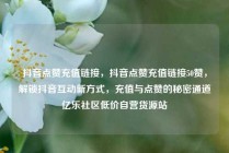 抖音点赞充值链接，抖音点赞充值链接50赞，解锁抖音互动新方式，充值与点赞的秘密通道亿乐社区低价自营货源站