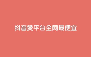 抖音赞平台全网最便宜 - 抖音赞平台全网最经济实惠!