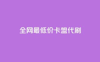 全网最低价卡盟代刷 - 全网超值卡盟代刷服务 专享最低价格！