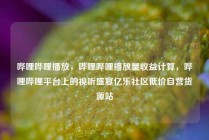 哔哩哔哩播放，哔哩哔哩播放量收益计算，哔哩哔哩平台上的视听盛宴亿乐社区低价自营货源站
