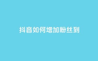 抖音如何增加粉丝到1000 - 抖音快速积累粉丝的有效方法揭秘！