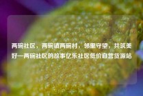 两碗社区，两碗镇两碗村，邻里守望，共筑美好—两碗社区的故事亿乐社区低价自营货源站