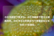 小红书阅读下单平台，小红书阅读下单平台是真的吗，小红书平台的阅读与下单新体验亿乐社区SUP货源站