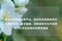 快手在线自助业务平台，快手在线自助业务平台微信支付，快手赋能，自助业务平台开启新纪元亿乐社区低价自营货源站