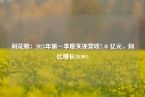 同花顺：2025年第一季度实现营收7.48 亿元，同比增长20.90%