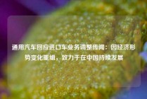 通用汽车回应进口车业务调整传闻：因经济形势变化重组，致力于在中国持续发展