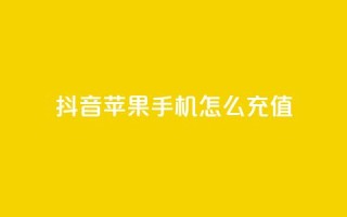 抖音苹果手机怎么充值 - 抖音苹果手机充值攻略!