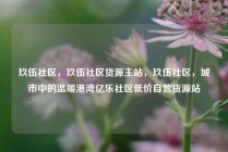 玖伍社区，玖伍社区货源主站，玖伍社区，城市中的温暖港湾亿乐社区低价自营货源站