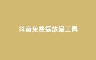 抖音免费播放量工具 - 抖音免费播放量工具使用技巧！