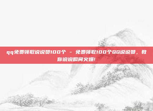 qq免费领取说说赞100个 - 免费领取100个QQ说说赞，教你说说瞬间火爆!  第1张