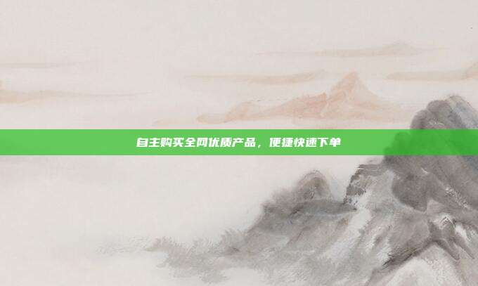 自主购买全网优质产品，便捷快速下单  第1张