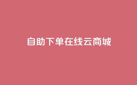 自助下单在线云商城,抖音自定义充值金额 - 抖音赞自助平台业务接单 抖音免费播放量领取  第1张