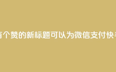 微信支付快手一块钱一百个赞的新标题可以为：“微信支付快手点赞，一块钱100个赞！”  第1张