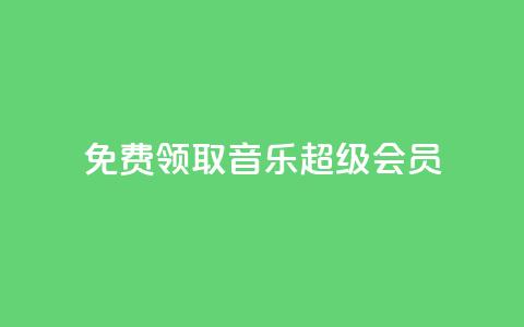 免费领取qq音乐超级会员-限时活动  第1张