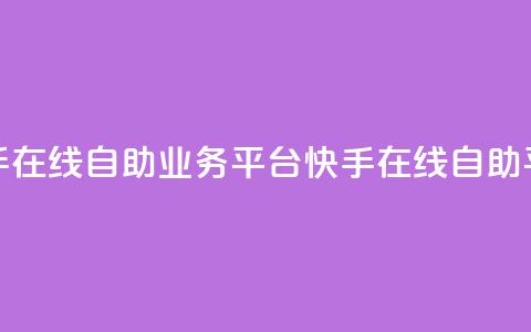 快手在线自助业务平台(快手在线自助平台) 第1张 快手在线自助业务平台(快手在线自助平台) 第1张