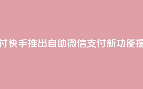 快手赞自助微信支付 - 快手推出自助微信支付新功能,提升用户体验~ 第1张 快手赞自助微信支付 - 快手推出自助微信支付新功能,提升用户体验~ 第1张