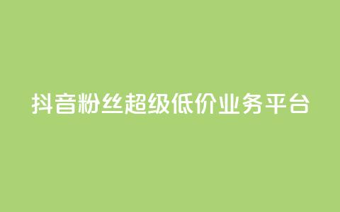 抖音粉丝超级低价业务平台 - 抖音粉丝获取平台推出超值低价服务~ 第1张 抖音粉丝超级低价业务平台 - 抖音粉丝获取平台推出超值低价服务~ 第1张