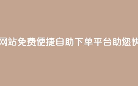免费业务自助下单网站 - 免费便捷自助下单平台，助您快速完成业务~  第1张