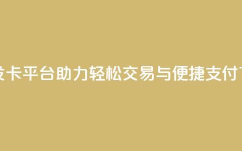 创新发卡平台助力轻松交易与便捷支付  第1张