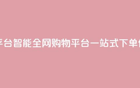 全网下单平台 - 智能全网购物平台一站式下单体验~  第1张