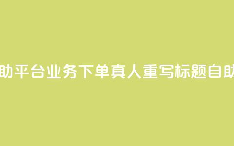 dy自助平台业务下单真人 - dy自助平台业务下单真人重写标题：dy自助平台优质下单服务。  第1张
