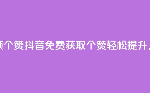 抖音免费领10个赞(抖音免费获取10个赞，轻松提升人气)  第1张