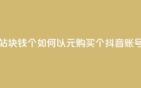 抖音买站0.5块钱100个 - 如何以0.5元购买100个抖音账号？!  第1张