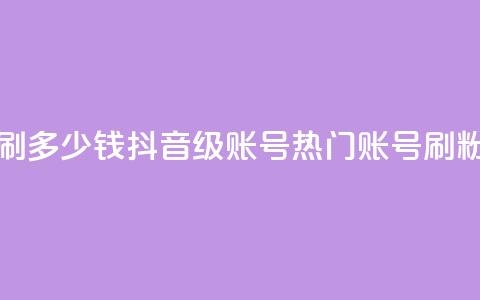 抖音60级账号需要刷多少钱 - 抖音60级账号：热门账号，刷粉低价秘籍~  第1张
